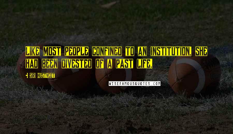 Siri Hustvedt Quotes: Like most people confined to an institution, she had been divested of a past life.