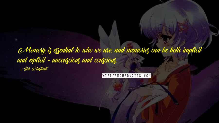 Siri Hustvedt Quotes: Memory is essential to who we are, and memories can be both implicit and explicit - unconscious and conscious.