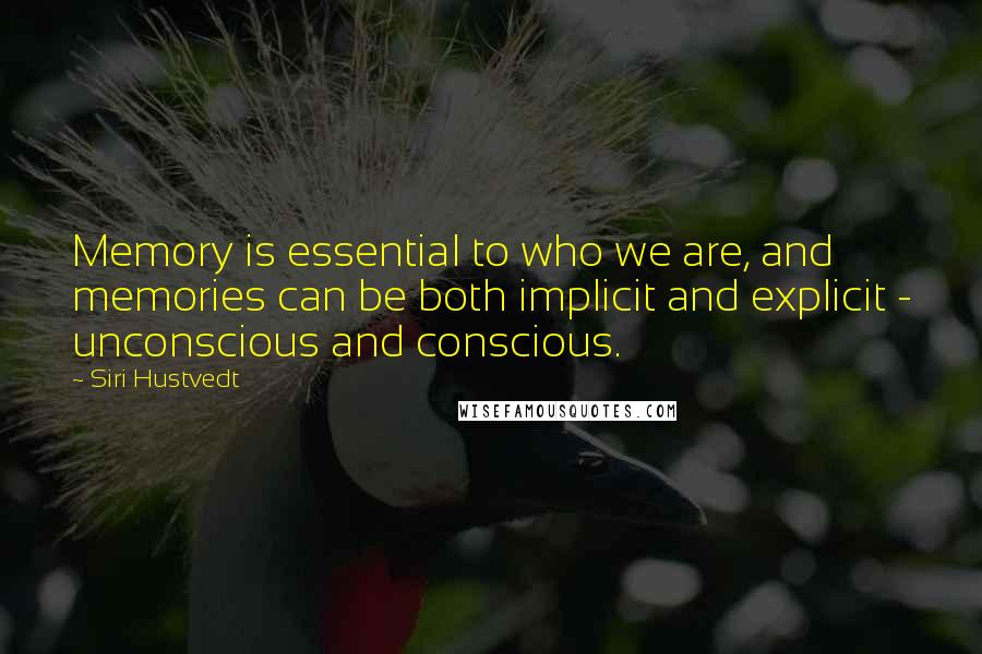 Siri Hustvedt Quotes: Memory is essential to who we are, and memories can be both implicit and explicit - unconscious and conscious.