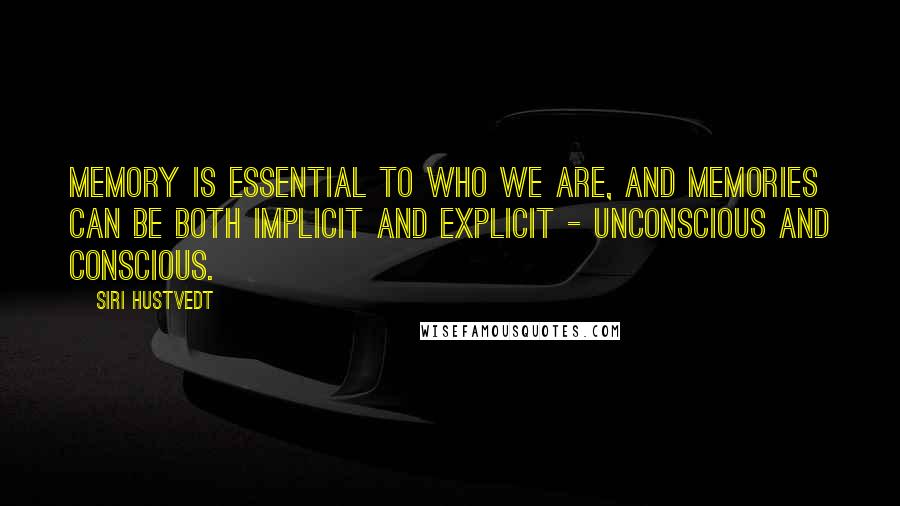 Siri Hustvedt Quotes: Memory is essential to who we are, and memories can be both implicit and explicit - unconscious and conscious.