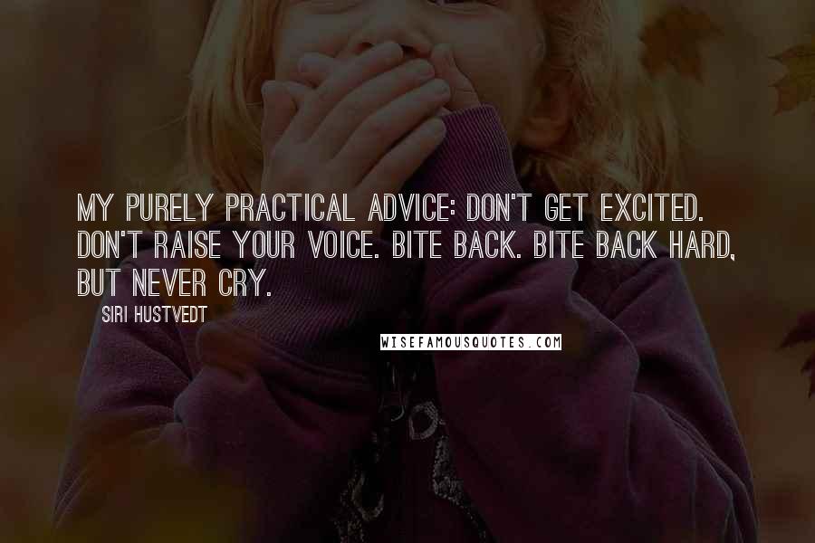 Siri Hustvedt Quotes: My purely practical advice: Don't get excited. Don't raise your voice. Bite back. Bite back hard, but never cry.