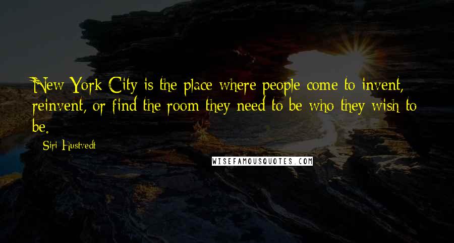 Siri Hustvedt Quotes: New York City is the place where people come to invent, reinvent, or find the room they need to be who they wish to be.