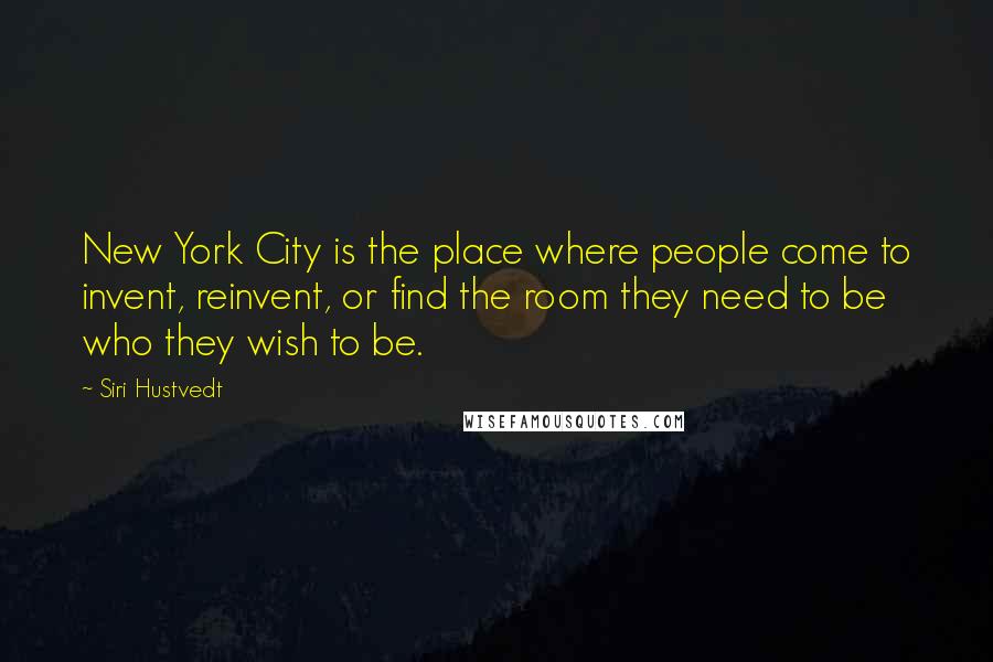 Siri Hustvedt Quotes: New York City is the place where people come to invent, reinvent, or find the room they need to be who they wish to be.