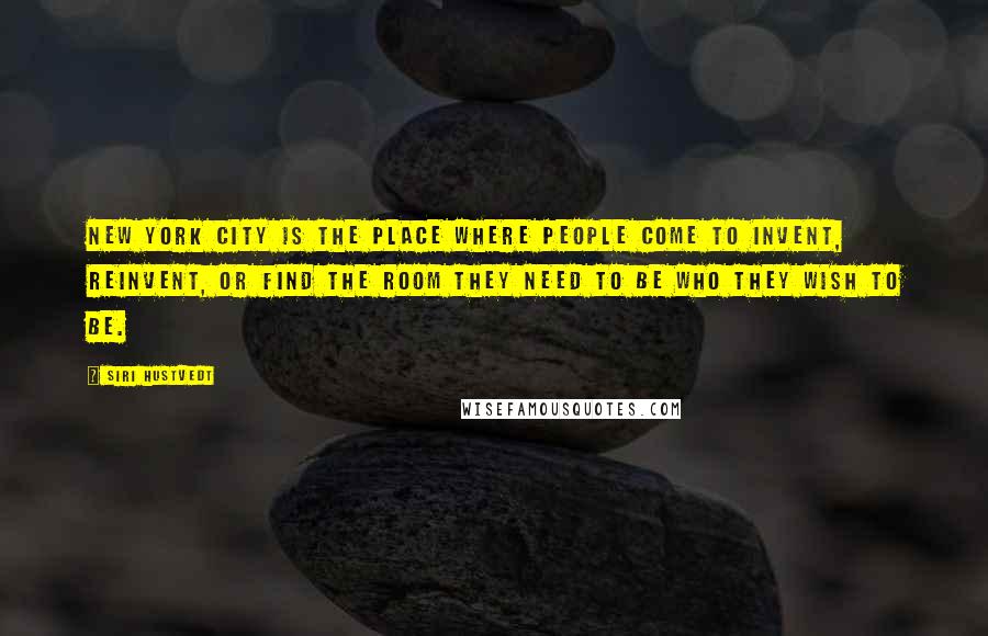 Siri Hustvedt Quotes: New York City is the place where people come to invent, reinvent, or find the room they need to be who they wish to be.