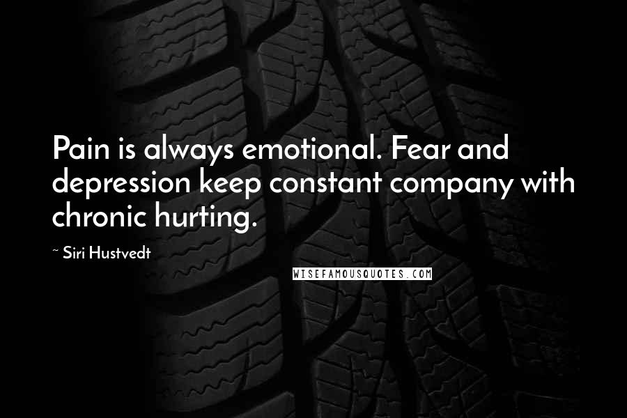 Siri Hustvedt Quotes: Pain is always emotional. Fear and depression keep constant company with chronic hurting.