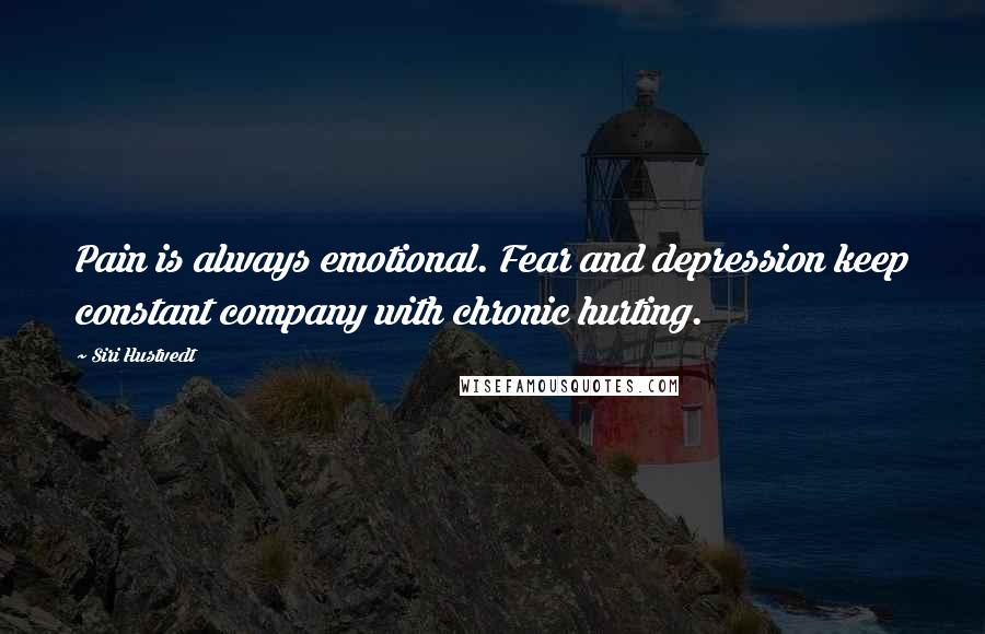 Siri Hustvedt Quotes: Pain is always emotional. Fear and depression keep constant company with chronic hurting.