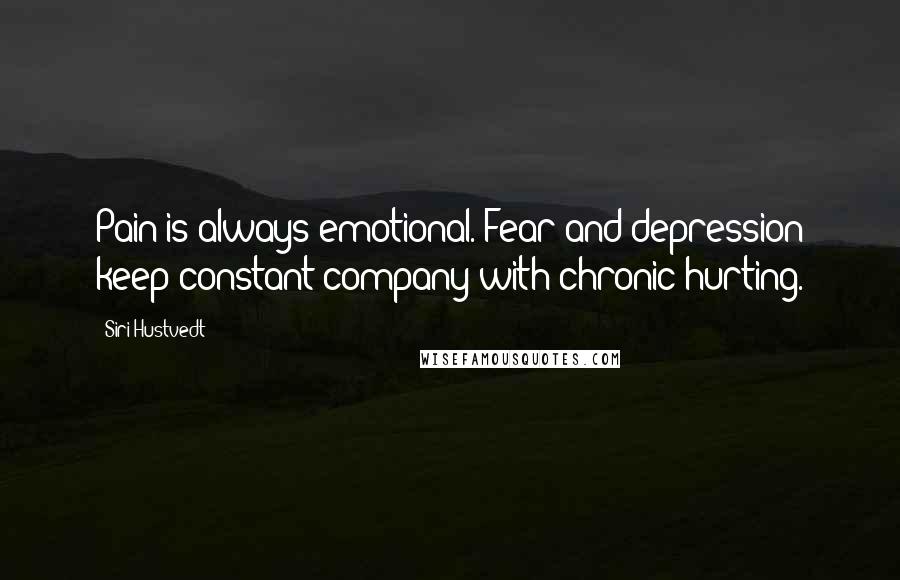 Siri Hustvedt Quotes: Pain is always emotional. Fear and depression keep constant company with chronic hurting.