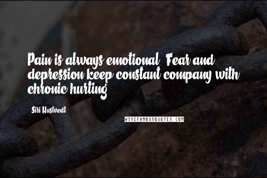 Siri Hustvedt Quotes: Pain is always emotional. Fear and depression keep constant company with chronic hurting.