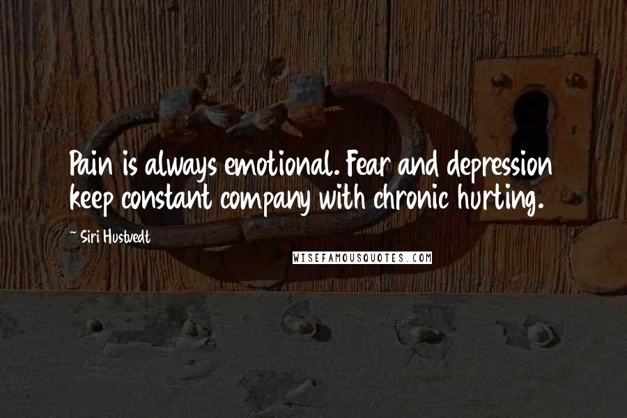 Siri Hustvedt Quotes: Pain is always emotional. Fear and depression keep constant company with chronic hurting.