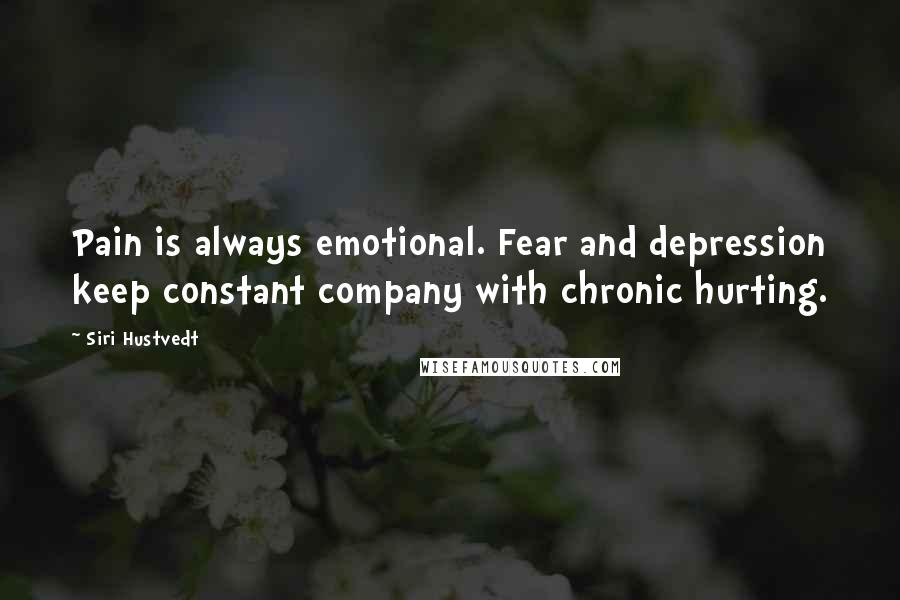 Siri Hustvedt Quotes: Pain is always emotional. Fear and depression keep constant company with chronic hurting.