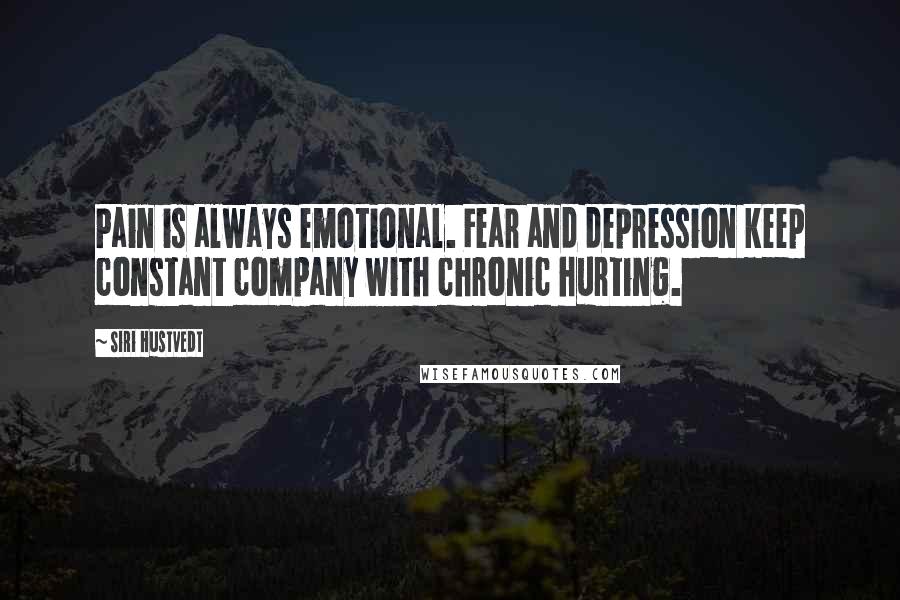 Siri Hustvedt Quotes: Pain is always emotional. Fear and depression keep constant company with chronic hurting.