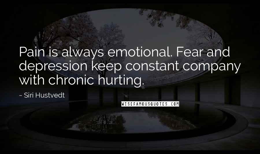 Siri Hustvedt Quotes: Pain is always emotional. Fear and depression keep constant company with chronic hurting.