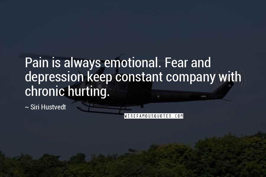 Siri Hustvedt Quotes: Pain is always emotional. Fear and depression keep constant company with chronic hurting.