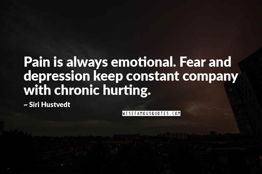 Siri Hustvedt Quotes: Pain is always emotional. Fear and depression keep constant company with chronic hurting.