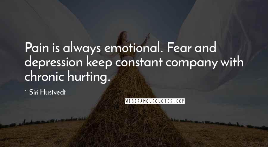 Siri Hustvedt Quotes: Pain is always emotional. Fear and depression keep constant company with chronic hurting.