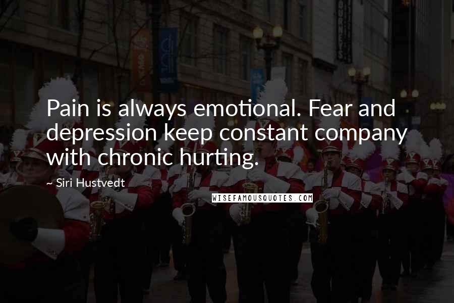 Siri Hustvedt Quotes: Pain is always emotional. Fear and depression keep constant company with chronic hurting.