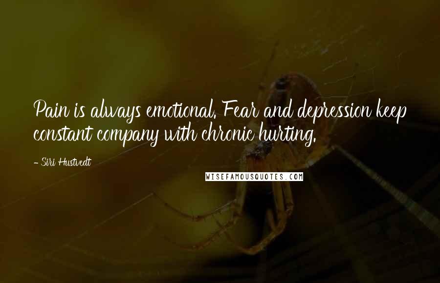 Siri Hustvedt Quotes: Pain is always emotional. Fear and depression keep constant company with chronic hurting.