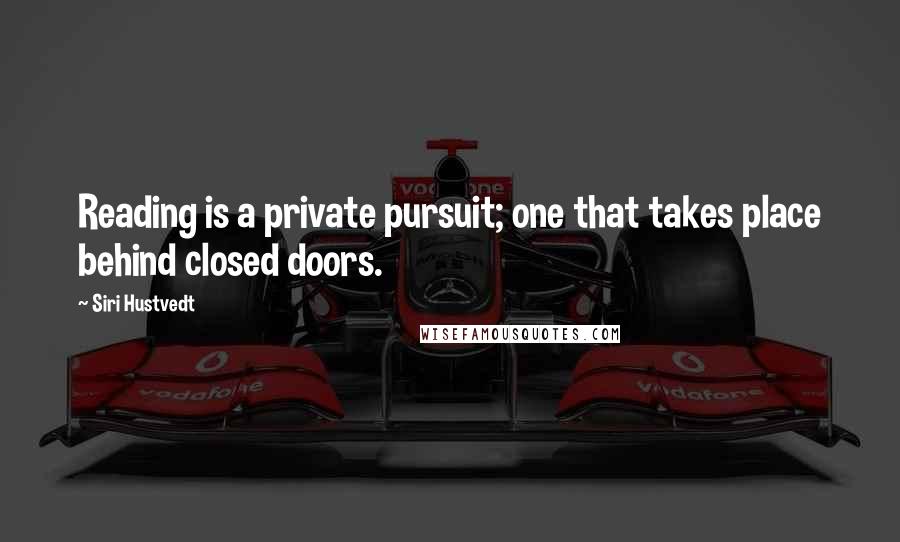 Siri Hustvedt Quotes: Reading is a private pursuit; one that takes place behind closed doors.