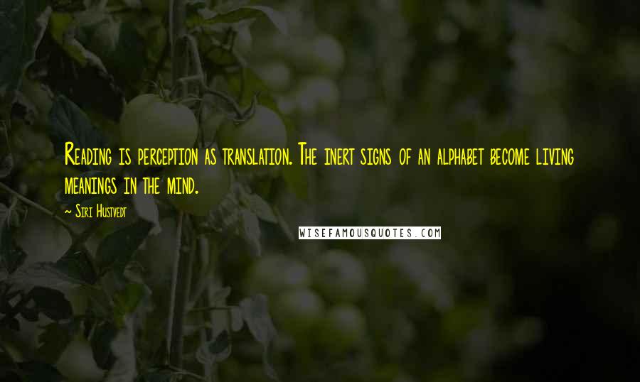 Siri Hustvedt Quotes: Reading is perception as translation. The inert signs of an alphabet become living meanings in the mind.