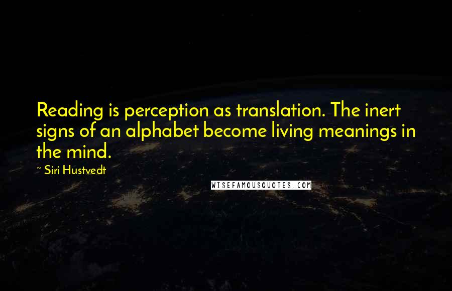 Siri Hustvedt Quotes: Reading is perception as translation. The inert signs of an alphabet become living meanings in the mind.