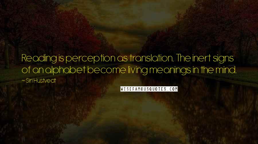 Siri Hustvedt Quotes: Reading is perception as translation. The inert signs of an alphabet become living meanings in the mind.