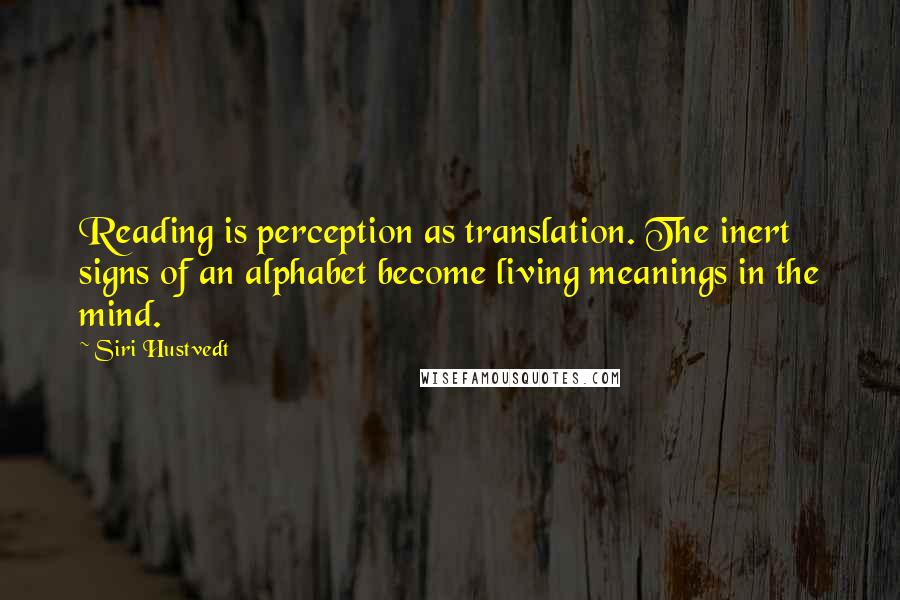 Siri Hustvedt Quotes: Reading is perception as translation. The inert signs of an alphabet become living meanings in the mind.