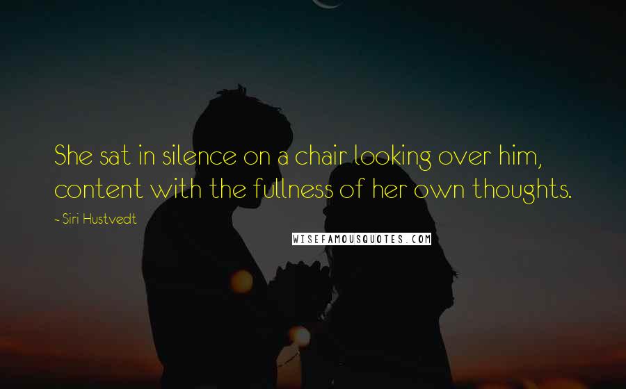 Siri Hustvedt Quotes: She sat in silence on a chair looking over him, content with the fullness of her own thoughts.