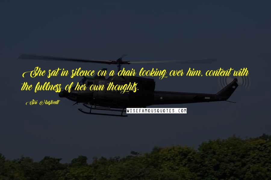 Siri Hustvedt Quotes: She sat in silence on a chair looking over him, content with the fullness of her own thoughts.