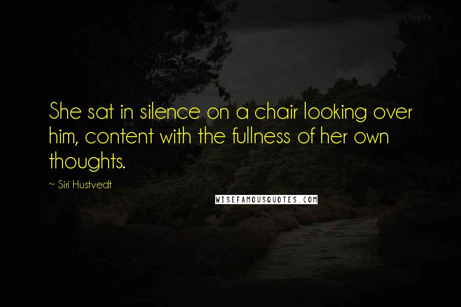 Siri Hustvedt Quotes: She sat in silence on a chair looking over him, content with the fullness of her own thoughts.