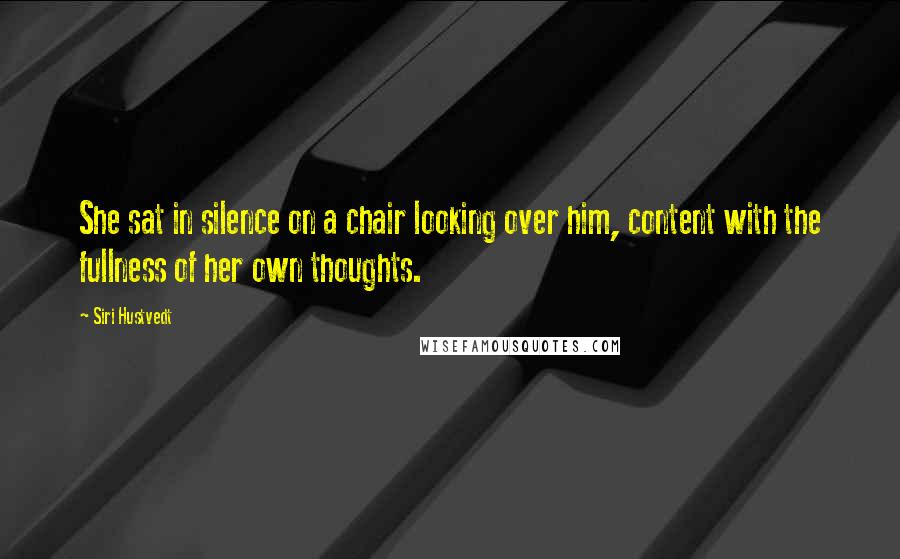 Siri Hustvedt Quotes: She sat in silence on a chair looking over him, content with the fullness of her own thoughts.