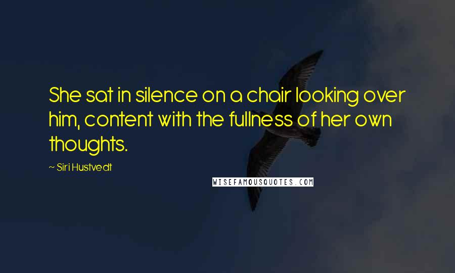Siri Hustvedt Quotes: She sat in silence on a chair looking over him, content with the fullness of her own thoughts.