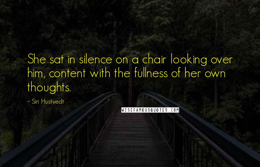 Siri Hustvedt Quotes: She sat in silence on a chair looking over him, content with the fullness of her own thoughts.