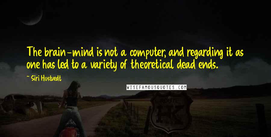 Siri Hustvedt Quotes: The brain-mind is not a computer, and regarding it as one has led to a variety of theoretical dead ends.