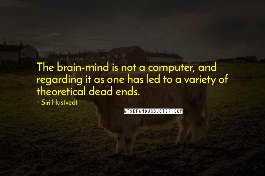 Siri Hustvedt Quotes: The brain-mind is not a computer, and regarding it as one has led to a variety of theoretical dead ends.