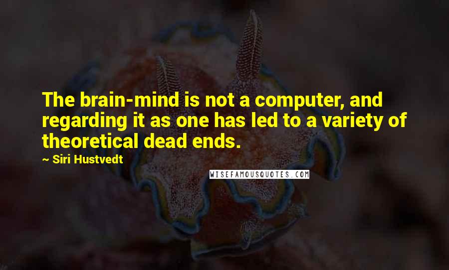 Siri Hustvedt Quotes: The brain-mind is not a computer, and regarding it as one has led to a variety of theoretical dead ends.