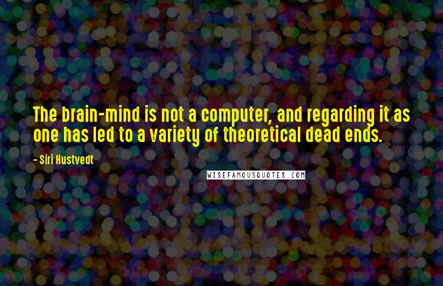 Siri Hustvedt Quotes: The brain-mind is not a computer, and regarding it as one has led to a variety of theoretical dead ends.