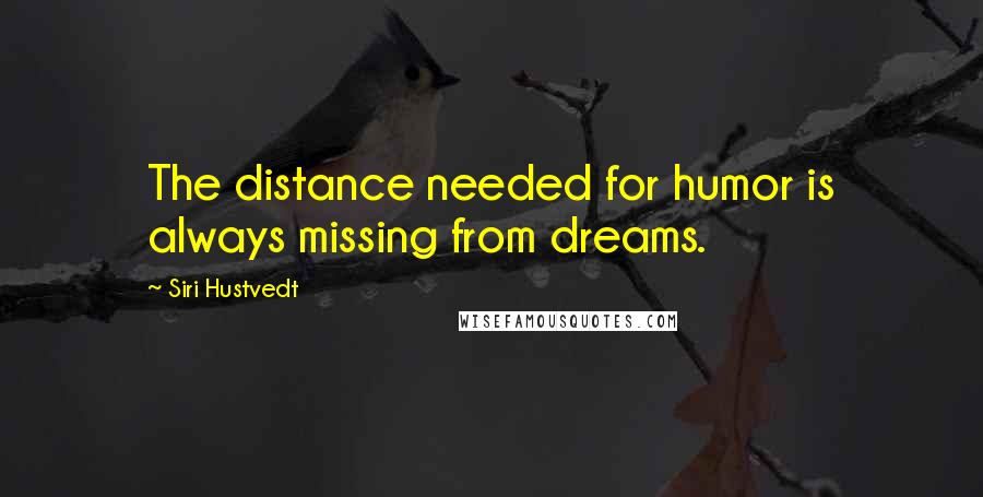 Siri Hustvedt Quotes: The distance needed for humor is always missing from dreams.