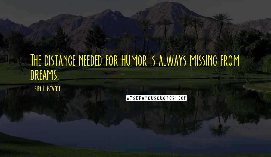 Siri Hustvedt Quotes: The distance needed for humor is always missing from dreams.