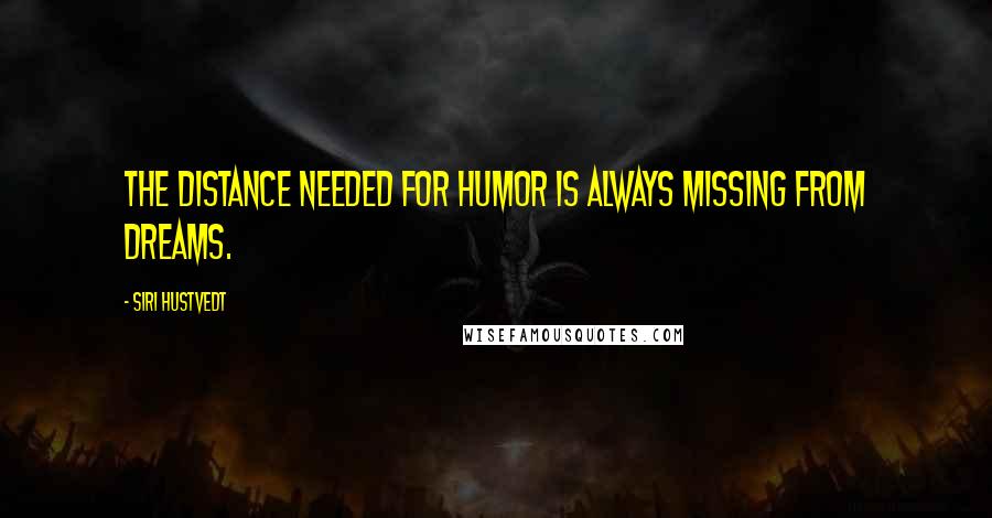 Siri Hustvedt Quotes: The distance needed for humor is always missing from dreams.