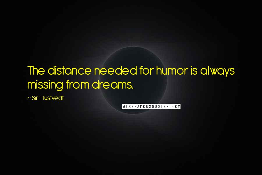 Siri Hustvedt Quotes: The distance needed for humor is always missing from dreams.