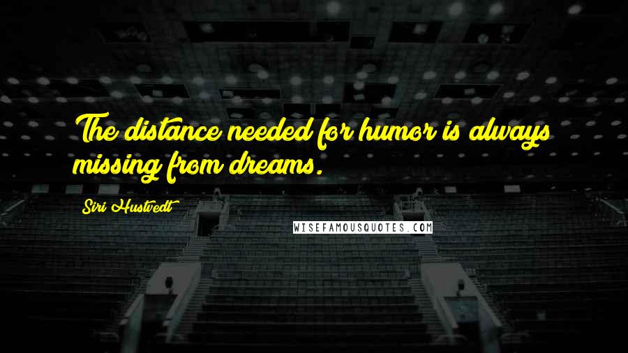 Siri Hustvedt Quotes: The distance needed for humor is always missing from dreams.
