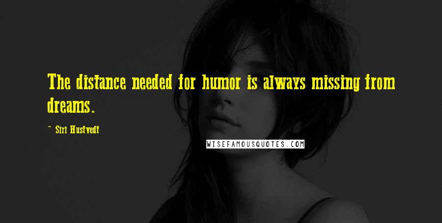 Siri Hustvedt Quotes: The distance needed for humor is always missing from dreams.