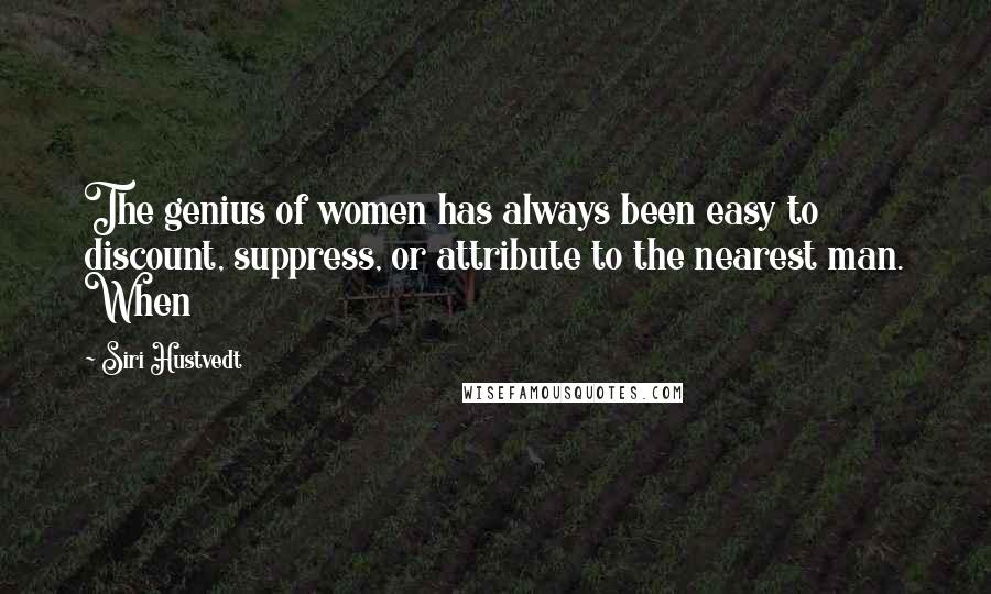 Siri Hustvedt Quotes: The genius of women has always been easy to discount, suppress, or attribute to the nearest man. When
