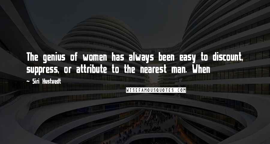 Siri Hustvedt Quotes: The genius of women has always been easy to discount, suppress, or attribute to the nearest man. When