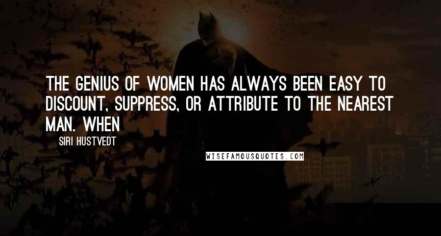 Siri Hustvedt Quotes: The genius of women has always been easy to discount, suppress, or attribute to the nearest man. When