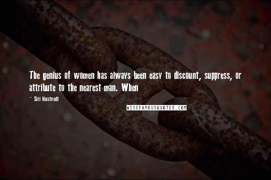 Siri Hustvedt Quotes: The genius of women has always been easy to discount, suppress, or attribute to the nearest man. When