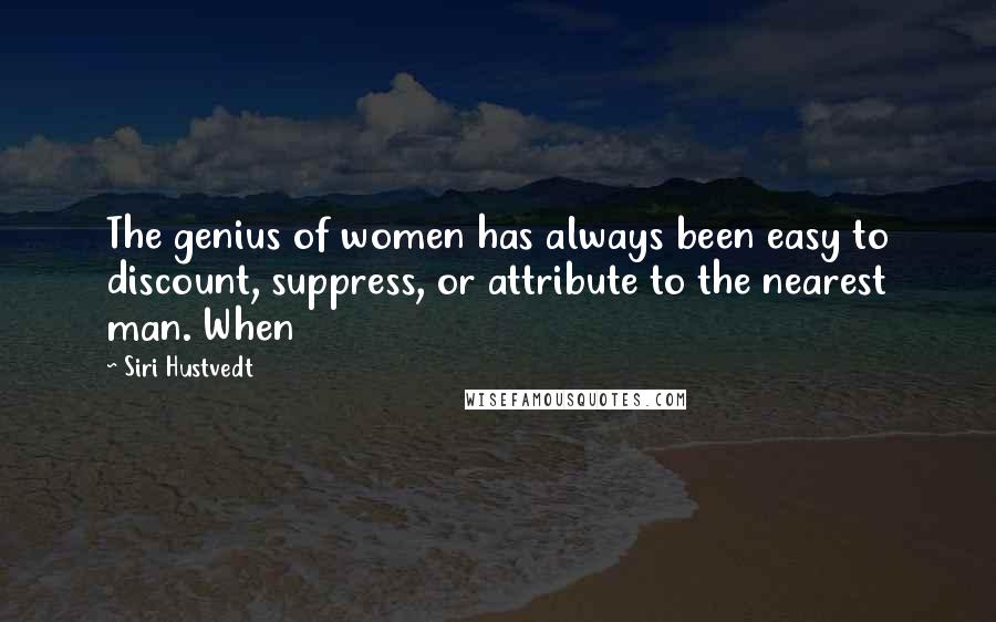 Siri Hustvedt Quotes: The genius of women has always been easy to discount, suppress, or attribute to the nearest man. When