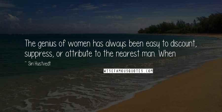 Siri Hustvedt Quotes: The genius of women has always been easy to discount, suppress, or attribute to the nearest man. When