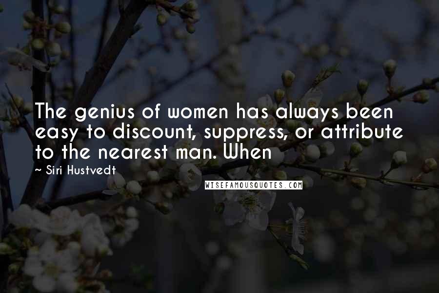 Siri Hustvedt Quotes: The genius of women has always been easy to discount, suppress, or attribute to the nearest man. When