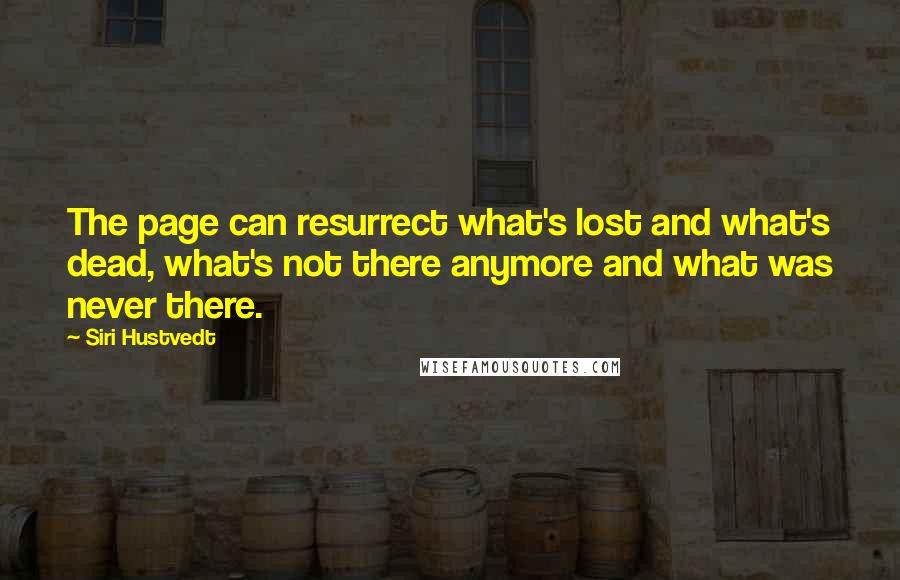 Siri Hustvedt Quotes: The page can resurrect what's lost and what's dead, what's not there anymore and what was never there.
